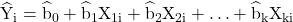 \widehat{\mathrm{Y}}_{\mathrm{i}}=\widehat{\mathrm{b}}_0+\widehat{\mathrm{b}}_1 \mathrm{X}_{1 \mathrm{i}}+\widehat{\mathrm{b}}_2 \mathrm{X}_{2 \mathrm{i}}+\ldots+\widehat{\mathrm{b}}_{\mathrm{k}} \mathrm{X}_{\mathrm{ki}}